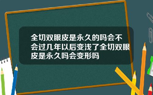全切双眼皮是永久的吗会不会过几年以后变浅了全切双眼皮是永久吗会变形吗