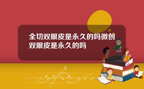 全切双眼皮是永久的吗微创双眼皮是永久的吗