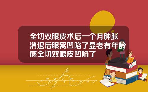 全切双眼皮术后一个月肿胀消退后眼窝凹陷了显老有年龄感全切双眼皮凹陷了