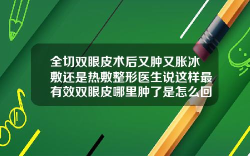 全切双眼皮术后又肿又胀冰敷还是热敷整形医生说这样最有效双眼皮哪里肿了是怎么回事