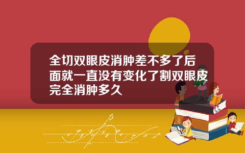 全切双眼皮消肿差不多了后面就一直没有变化了割双眼皮完全消肿多久
