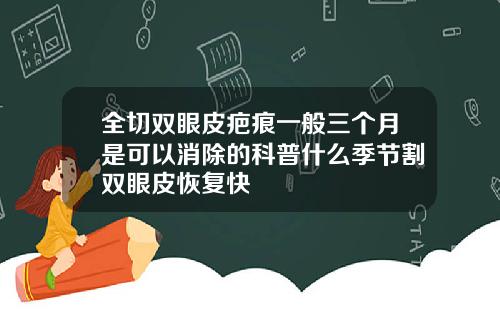 全切双眼皮疤痕一般三个月是可以消除的科普什么季节割双眼皮恢复快