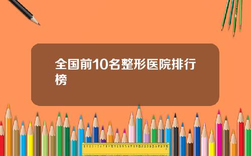 全国前10名整形医院排行榜