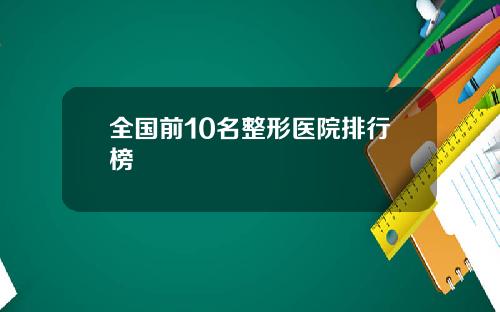 全国前10名整形医院排行榜