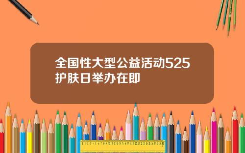 全国性大型公益活动525护肤日举办在即