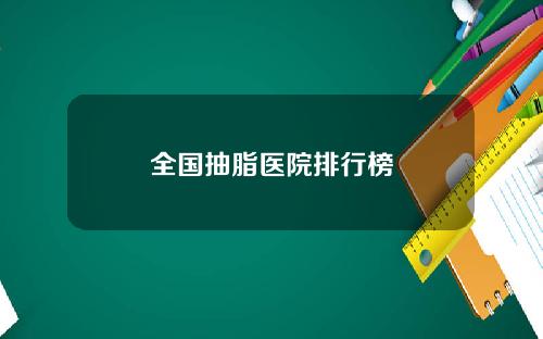 全国抽脂医院排行榜