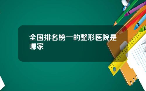 全国排名榜一的整形医院是哪家