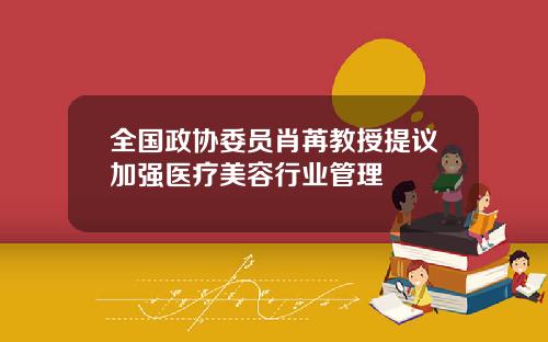 全国政协委员肖苒教授提议加强医疗美容行业管理