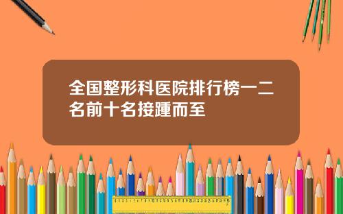 全国整形科医院排行榜一二名前十名接踵而至