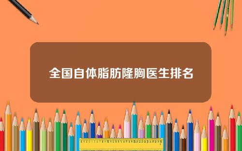 全国自体脂肪隆胸医生排名