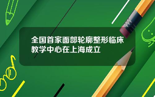 全国首家面部轮廓整形临床教学中心在上海成立