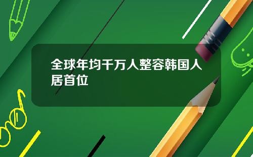 全球年均千万人整容韩国人居首位
