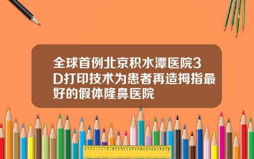 全球首例北京积水潭医院3D打印技术为患者再造拇指最好的假体隆鼻医院