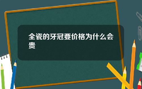 全瓷的牙冠要价格为什么会贵