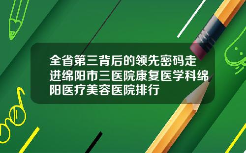 全省第三背后的领先密码走进绵阳市三医院康复医学科绵阳医疗美容医院排行
