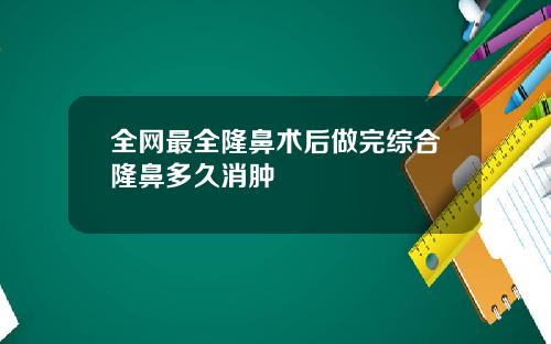 全网最全隆鼻术后做完综合隆鼻多久消肿