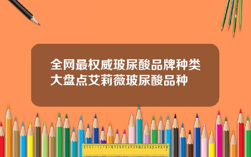 全网最权威玻尿酸品牌种类大盘点艾莉薇玻尿酸品种