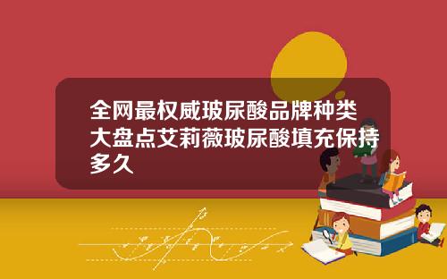 全网最权威玻尿酸品牌种类大盘点艾莉薇玻尿酸填充保持多久
