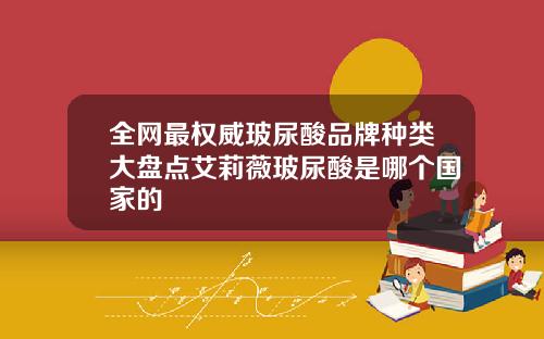 全网最权威玻尿酸品牌种类大盘点艾莉薇玻尿酸是哪个国家的