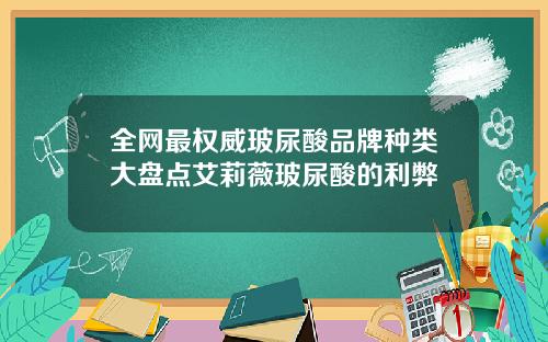 全网最权威玻尿酸品牌种类大盘点艾莉薇玻尿酸的利弊