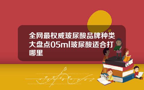 全网最权威玻尿酸品牌种类大盘点05ml玻尿酸适合打哪里