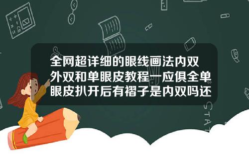 全网超详细的眼线画法内双外双和单眼皮教程一应俱全单眼皮扒开后有褶子是内双吗还是外双