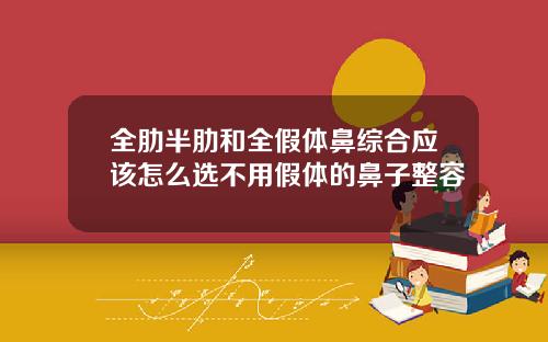 全肋半肋和全假体鼻综合应该怎么选不用假体的鼻子整容