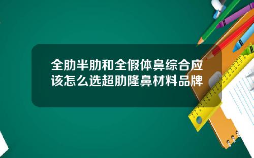 全肋半肋和全假体鼻综合应该怎么选超肋隆鼻材料品牌