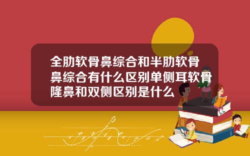 全肋软骨鼻综合和半肋软骨鼻综合有什么区别单侧耳软骨隆鼻和双侧区别是什么