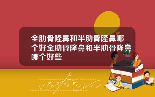 全肋骨隆鼻和半肋骨隆鼻哪个好全肋骨隆鼻和半肋骨隆鼻哪个好些