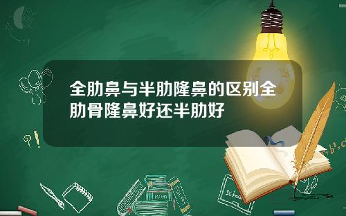全肋鼻与半肋隆鼻的区别全肋骨隆鼻好还半肋好