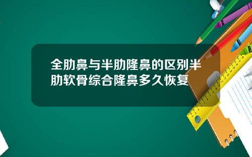 全肋鼻与半肋隆鼻的区别半肋软骨综合隆鼻多久恢复