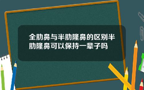 全肋鼻与半肋隆鼻的区别半肋隆鼻可以保持一辈子吗