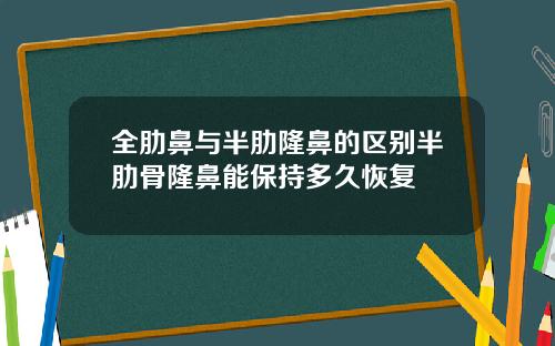全肋鼻与半肋隆鼻的区别半肋骨隆鼻能保持多久恢复