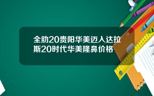全肋20贵阳华美迈入达拉斯20时代华美隆鼻价格