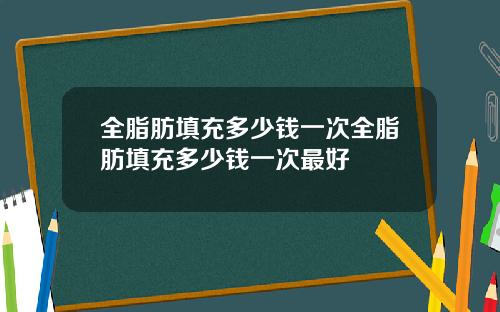全脂肪填充多少钱一次全脂肪填充多少钱一次最好