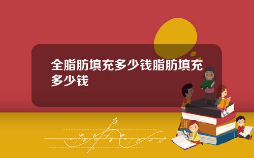 全脂肪填充多少钱脂肪填充多少钱