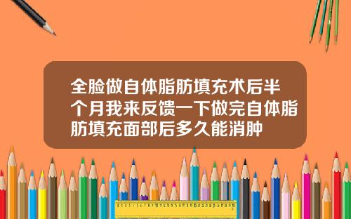 全脸做自体脂肪填充术后半个月我来反馈一下做完自体脂肪填充面部后多久能消肿