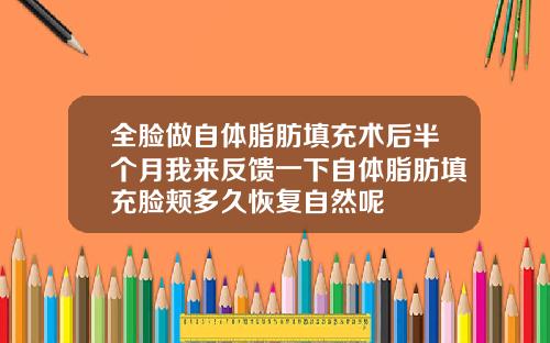 全脸做自体脂肪填充术后半个月我来反馈一下自体脂肪填充脸颊多久恢复自然呢