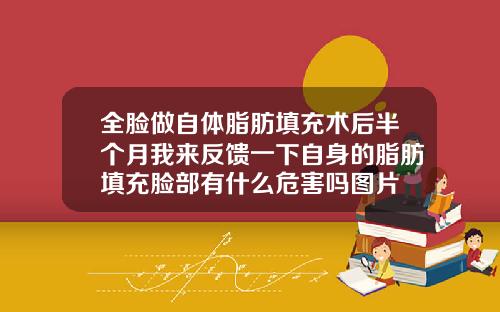 全脸做自体脂肪填充术后半个月我来反馈一下自身的脂肪填充脸部有什么危害吗图片