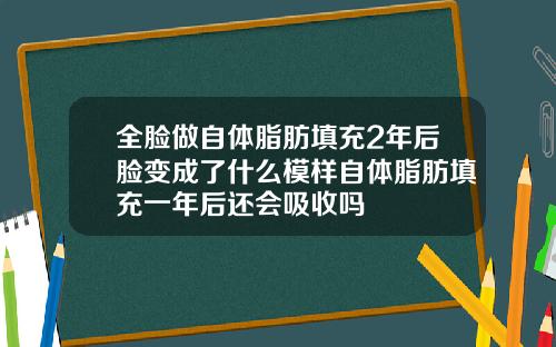 全脸做自体脂肪填充2年后脸变成了什么模样自体脂肪填充一年后还会吸收吗
