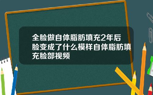 全脸做自体脂肪填充2年后脸变成了什么模样自体脂肪填充脸部视频