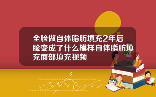 全脸做自体脂肪填充2年后脸变成了什么模样自体脂肪填充面部填充视频