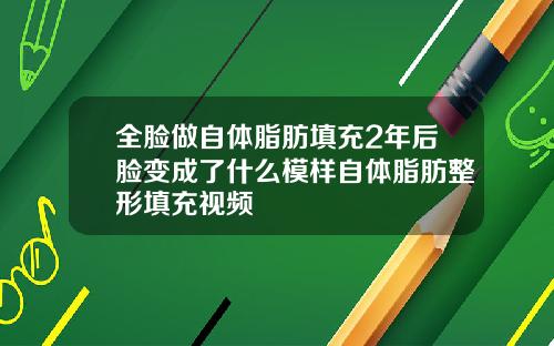 全脸做自体脂肪填充2年后脸变成了什么模样自体脂肪整形填充视频