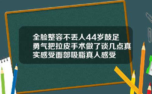 全脸整容不丢人44岁鼓足勇气把拉皮手术做了谈几点真实感受面部吸脂真人感受