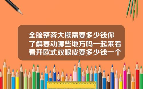 全脸整容大概需要多少钱你了解要动哪些地方吗一起来看看开欧式双眼皮要多少钱一个