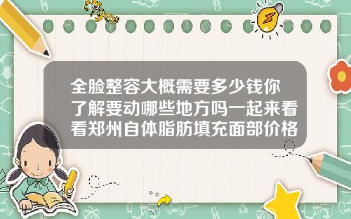 全脸整容大概需要多少钱你了解要动哪些地方吗一起来看看郑州自体脂肪填充面部价格