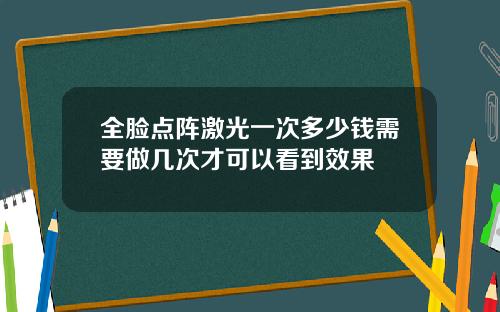 全脸点阵激光一次多少钱需要做几次才可以看到效果