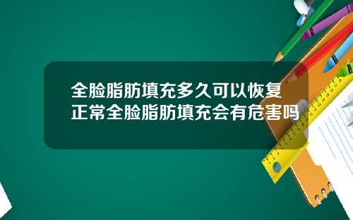 全脸脂肪填充多久可以恢复正常全脸脂肪填充会有危害吗