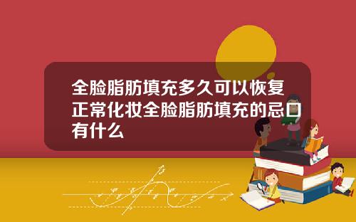 全脸脂肪填充多久可以恢复正常化妆全脸脂肪填充的忌口有什么
